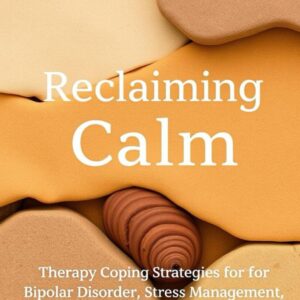 Reclaiming Calm: Therapy, and Coping Strategies for Bipolar Disorder, Stress Management, and Mental Health Recovery (The Prosperity Code Series)